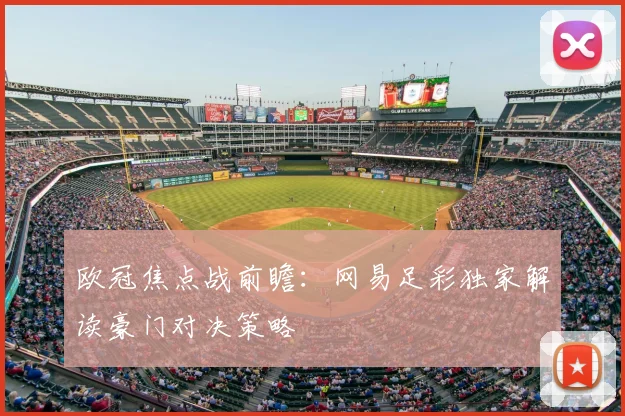 欧冠焦点战前瞻：网易足彩独家解读豪门对决策略