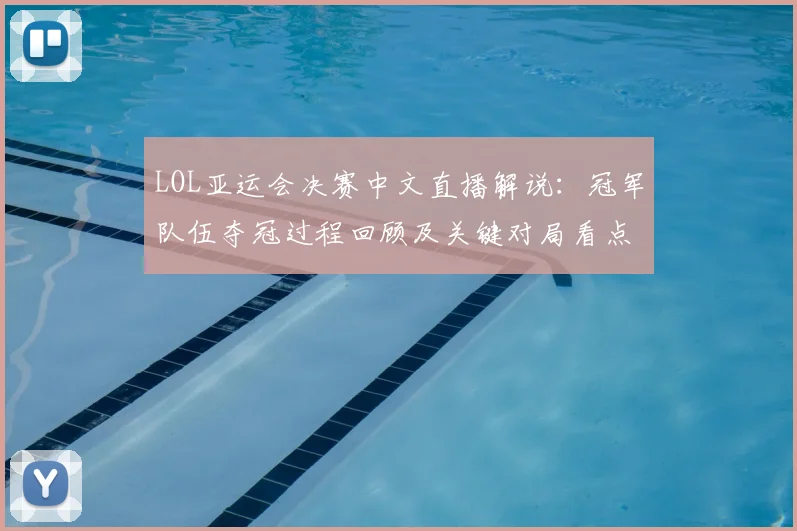 LOL亚运会决赛中文直播解说：冠军队伍夺冠过程回顾及关键对局看点