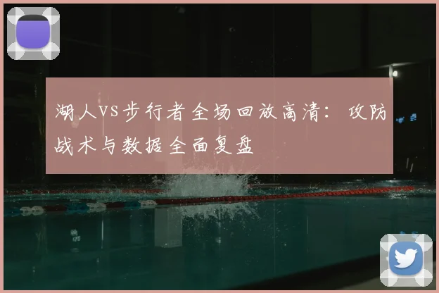 湖人vs步行者全场回放高清：攻防战术与数据全面复盘