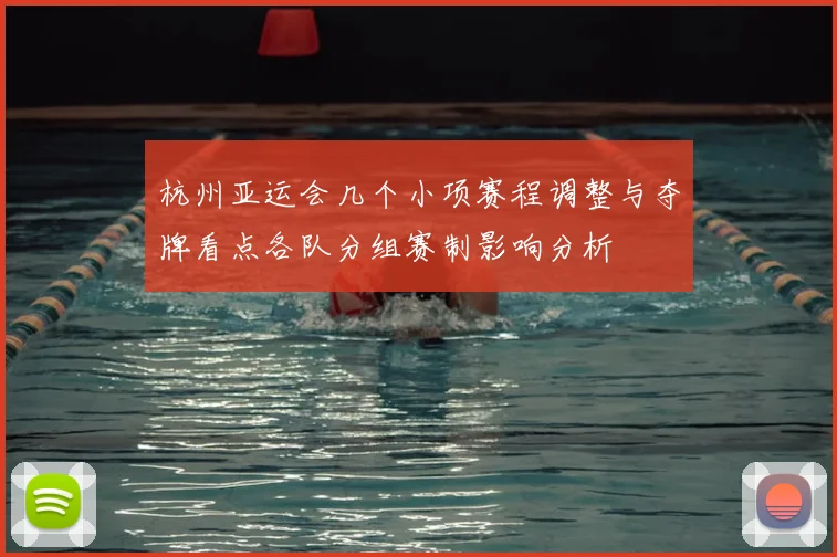 杭州亚运会几个小项赛程调整与夺牌看点各队分组赛制影响分析