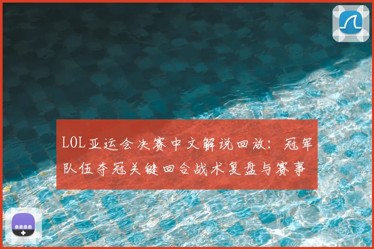 LOL亚运会决赛中文解说回放：冠军队伍夺冠关键回合战术复盘与赛事影响