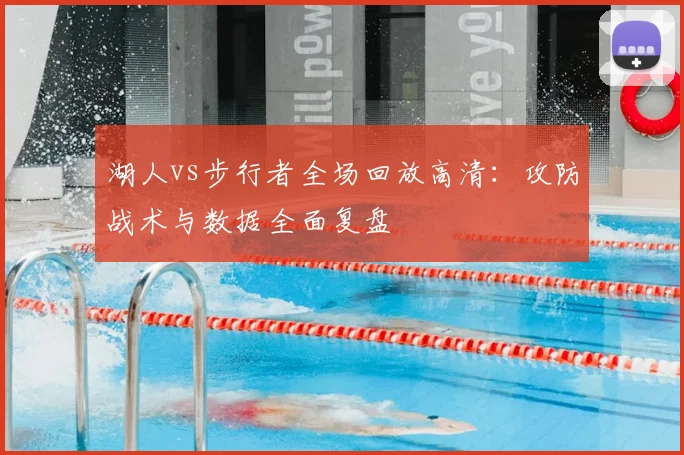 湖人vs步行者全场回放高清：攻防战术与数据全面复盘