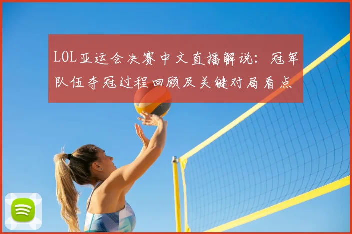 LOL亚运会决赛中文直播解说：冠军队伍夺冠过程回顾及关键对局看点