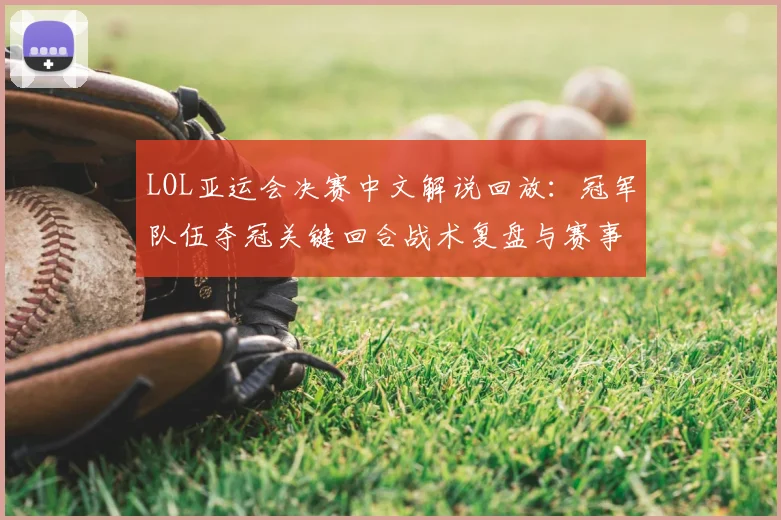 LOL亚运会决赛中文解说回放：冠军队伍夺冠关键回合战术复盘与赛事影响