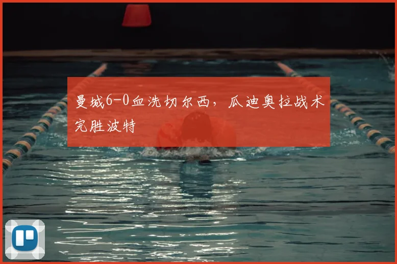 曼城6-0血洗切尔西，瓜迪奥拉战术完胜波特