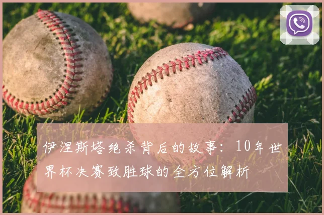 伊涅斯塔绝杀背后的故事：10年世界杯决赛致胜球的全方位解析